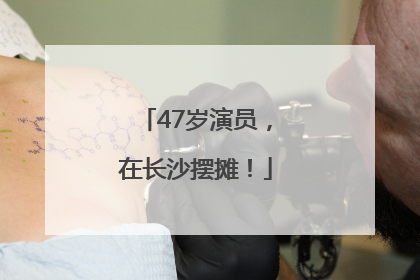 47岁演员，在长沙摆摊！