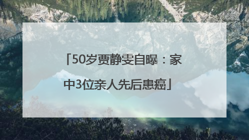 50岁贾静雯自曝：家中3位亲人先后患癌