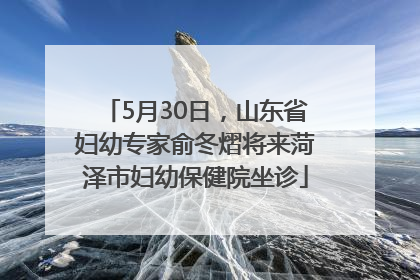 5月30日，山东省妇幼专家俞冬熠将来菏泽市妇幼保健院坐诊