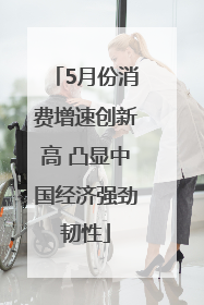 5月份消费增速创新高 凸显中国经济强劲韧性