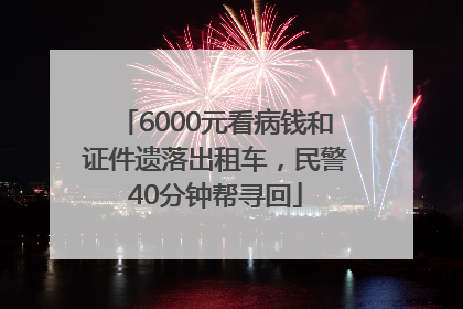 6000元看病钱和证件遗落出租车，民警40分钟帮寻回