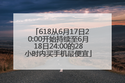 618从6月17日20:00开始持续至6月18日24:00的28小时内买手机最便宜