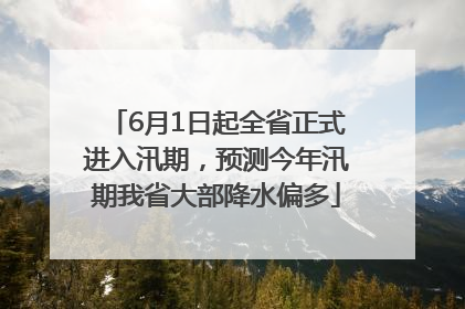 6月1日起全省正式进入汛期，预测今年汛期我省大部降水偏多