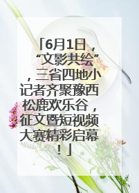 6月1日，“文影共绘”，三省四地小记者齐聚豫西松鹿欢乐谷，征文暨短视频大赛精彩启幕！