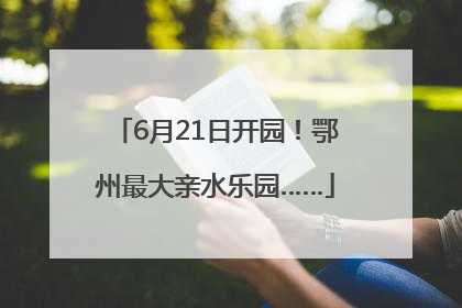 6月21日开园！鄂州最大亲水乐园……