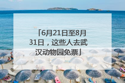 6月21日至8月31日，这些人去武汉动物园免票