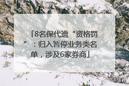 8名保代遭“资格罚”：归入暂停业务类名单，涉及6家券商