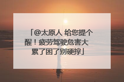 @太原人 给您提个醒！疲劳驾驶危害大 累了困了别硬撑