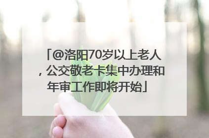 @洛阳70岁以上老人，公交敬老卡集中办理和年审工作即将开始
