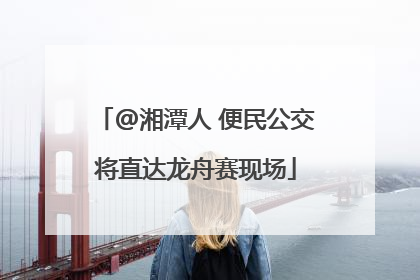 @湘潭人 便民公交将直达龙舟赛现场
