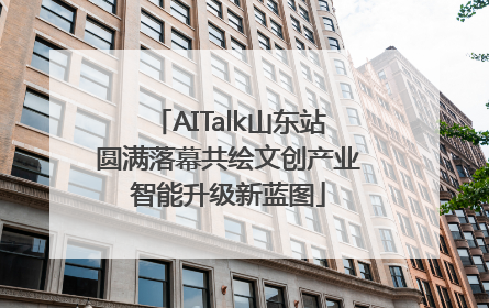 AITalk山东站圆满落幕共绘文创产业智能升级新蓝图