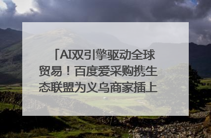 AI双引擎驱动全球贸易！百度爱采购携生态联盟为义乌商家插上“数字翅膀”