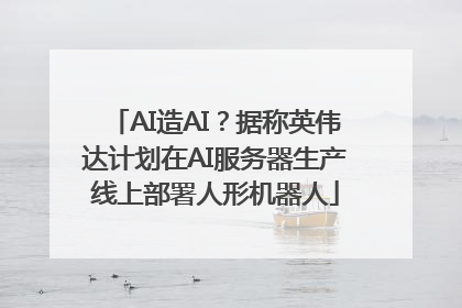 AI造AI？据称英伟达计划在AI服务器生产线上部署人形机器人