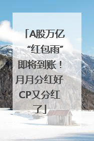A股万亿“红包雨”即将到账！月月分红好CP又分红了