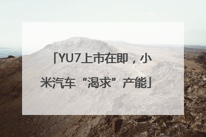 YU7上市在即，小米汽车“渴求”产能